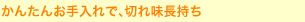 かんたんお手入れで、切れ味長持ち 