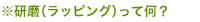 ※研磨(ラッピング)って何?